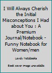 Paperback I Will Always Cherish the Initial Misconceptions I Had about You : A Premium Journal/Notebook - Funny Notebook for Women/men Book