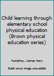 Unknown Binding Child learning through elementary school physical education (Brown physical education series) Book