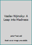 Hardcover Vaslav Nijinsky: A Leap into Madness Book