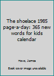 Unknown Binding The shoelace 1985 page-a-day: 365 new words for kids calendar Book