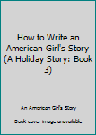 Paperback How to Write an American Girl's Story (A Holiday Story: Book 3) Book