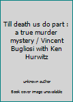 Till death us do part : a true murder mystery / Vincent Bugliosi with Ken Hurwitz