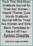 Fuck This Shit Show Gratitude Journal for Tired-Ass Women : Hearts Theme; Cuss Words Gratitude Journal Gift for Tired-Ass Women and Girls; Blank Templates to Record All Your Fucking Thoughts