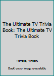 Paperback The Ultimate TV Trivia Book: The Ultimate TV Trivia Book