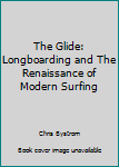 Hardcover The Glide: Longboarding and The Renaissance of Modern Surfing Book