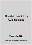 Paperback 50 Pulled Pork Dry Rub Recipes Book