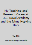 My Teaching and Research Career at U.S. Naval Academy and the Johns Hopkins Univ