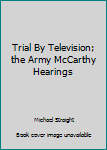 Hardcover Trial By Television; the Army McCarthy Hearings Book