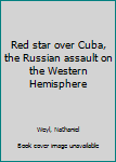 Hardcover Red star over Cuba, the Russian assault on the Western Hemisphere Book