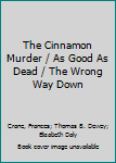 The Cinnamon Murder / As Good As Dead / The Wrong Way Down