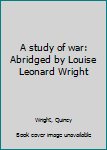 Hardcover A study of war: Abridged by Louise Leonard Wright [Unknown] Book