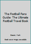 Paperback The Football Fans Guide: The Ultimate Football Travel Book