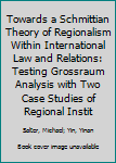 Hardcover Towards a Schmittian Theory of Regionalism Within International Law and Relations: Testing Grossraum Analysis with Two Case Studies of Regional Instit Book