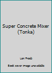 Unknown Binding Super Concrete Mixer (Tonka) Book