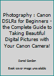 Paperback Photography : Canon DSLRs for Beginners - the Complete Guide to Taking Beautiful Digital Pictures with Your Canon Camera! Book