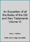 An Exposition of all the Books of the Old and New Testaments Volume VI