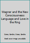 Hardcover Wagner and the New Consciousness: Language and Love in the Ring Book