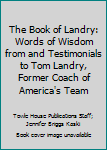 Hardcover The Book of Landry: Words of Wisdom from and Testimonials to Tom Landry, Former Coach of America's Team Book