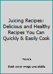 Paperback Juicing Recipes: Delicious and Healthy Recipes You Can Quickly & Easily Cook Book