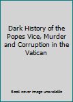 Hardcover Dark History of the Popes Vice, Murder and Corruption in the Vatican Book