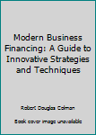 Hardcover Modern Business Financing: A Guide to Innovative Strategies and Techniques Book