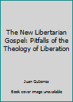 Hardcover The New Libertarian Gospel: Pitfalls of the Theology of Liberation Book