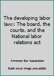 Unbound The developing labor law;: The board, the courts, and the National labor relations act Book