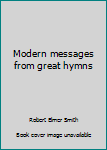Modern messages from great hymns. by Robert Elmer Smith. introdu