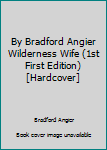 Unknown Binding By Bradford Angier Wilderness Wife (1st First Edition) [Hardcover] Book