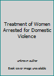 Unknown Binding Treatment of Women Arrested for Domestic Violence Book