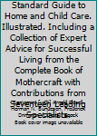 Every Woman's Standard Guide to Home and Child Care. Illustrated. Including a Collection of Expert Advice for Successful Living from the Complete Book of Mothercraft with Contributions from Seventeen 