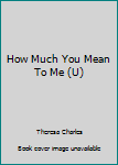 Hardcover How Much You Mean To Me (U) [Large Print] Book