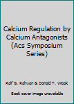 Calcium Regulation by Calcium Antagonists (ACS symposium series)