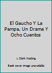 Unknown Binding El Gaucho Y La Pampa, Un Drama Y Ocho Cuentos Book