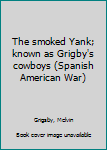 The smoked Yank; known as Grigby's cowboys (Spanish American War)