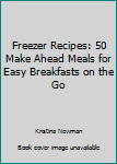 Paperback Freezer Recipes: 50 Make Ahead Meals for Easy Breakfasts on the Go Book