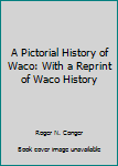 Hardcover A Pictorial History of Waco: With a Reprint of Waco History Book