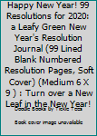 Happy New Year! 99 Resolutions for 2020: a Leafy Green New Year's Resolution Journal (99 Lined Blank Numbered Resolution Pages, Soft Cover) (Medium 6 X 9 ) : Turn over a New Leaf in the New Year!