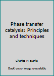 Hardcover Phase transfer catalysis: Principles and techniques Book