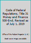 Code of Federal Regulations, Title 31 Money and Finance 500-End, Revised as of July 1, 2019