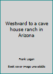 Unknown Binding Westward to a cave house ranch in Arizona Book