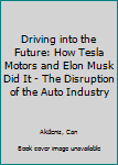 Paperback Driving into the Future: How Tesla Motors and Elon Musk Did It - The Disruption of the Auto Industry Book