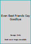 Paperback Even Best Friends Say Goodbye Book