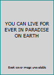 Unknown Binding YOU CAN LIVE FOR EVER IN PARADISE ON EARTH Book