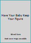 Hardcover Have Your Baby Keep Your Figure Book