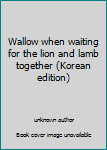 Unknown Binding Wallow when waiting for the lion and lamb together (Korean edition) [Korean] Book