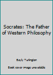 Socrates: The Father of Western Philosophy