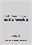 Hardcover Small Church How To Build & Furnish It Book