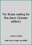 Unknown Binding For those waiting for the dawn (Korean edition) [Korean] Book
