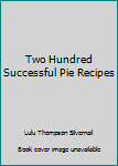 Hardcover Two Hundred Successful Pie Recipes Book